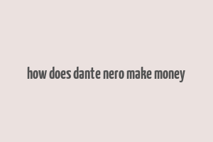 how does dante nero make money