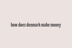 how does denmark make money