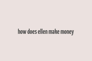 how does ellen make money