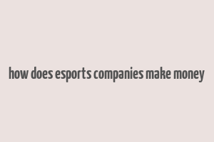 how does esports companies make money