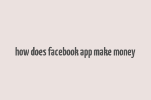 how does facebook app make money