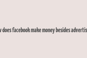 how does facebook make money besides advertising