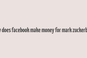 how does facebook make money for mark zuckerberg