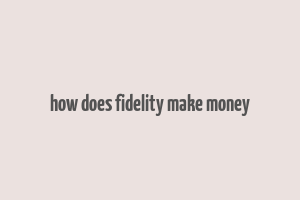 how does fidelity make money