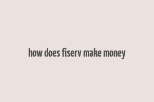 how does fiserv make money