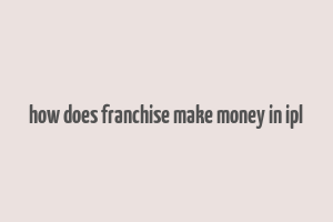 how does franchise make money in ipl