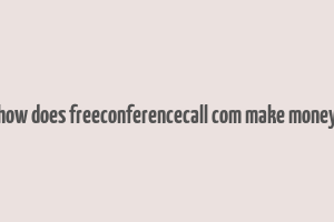 how does freeconferencecall com make money