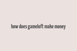 how does gameloft make money