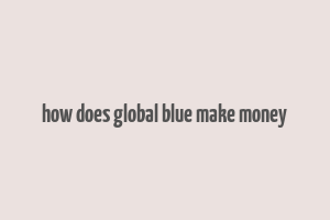 how does global blue make money