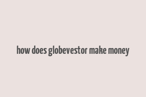 how does globevestor make money