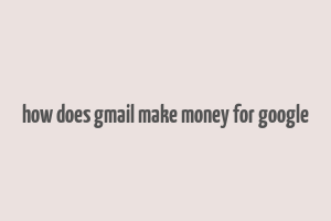 how does gmail make money for google