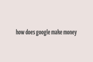 how does google make money