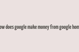 how does google make money from google home