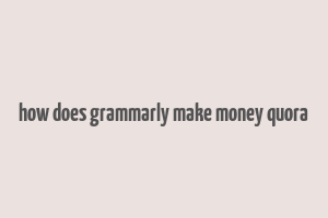 how does grammarly make money quora