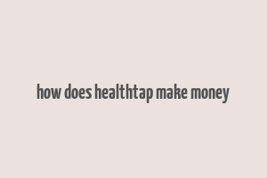 how does healthtap make money