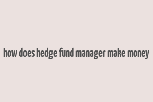 how does hedge fund manager make money