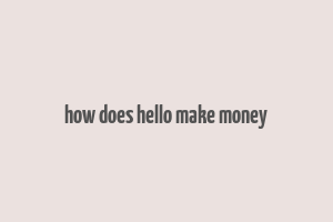 how does hello make money