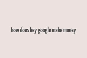 how does hey google make money