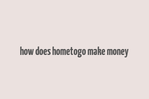 how does hometogo make money