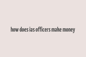 how does ias officers make money