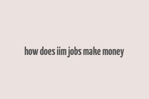 how does iim jobs make money