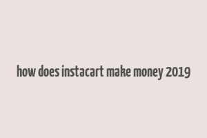 how does instacart make money 2019