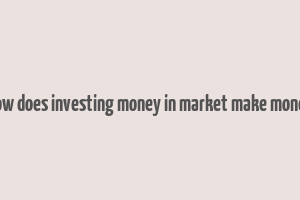 how does investing money in market make money