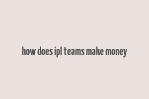 how does ipl teams make money