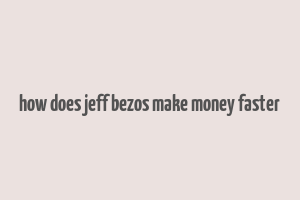 how does jeff bezos make money faster