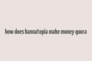 how does kannatopia make money quora