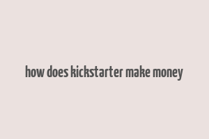 how does kickstarter make money