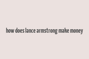 how does lance armstrong make money