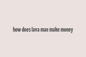 how does lava mae make money