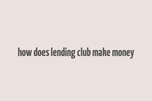 how does lending club make money