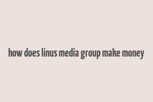 how does linus media group make money