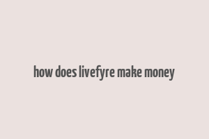 how does livefyre make money