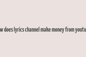 how does lyrics channel make money from youtube