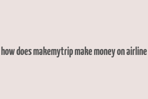 how does makemytrip make money on airline