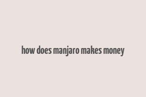 how does manjaro makes money