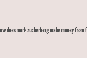 how does mark zuckerberg make money from fb