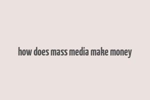 how does mass media make money