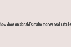 how does mcdonald's make money real estate