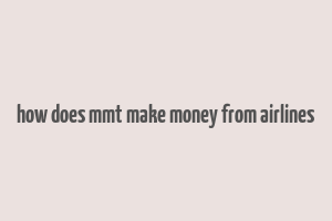 how does mmt make money from airlines