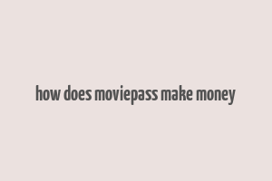 how does moviepass make money