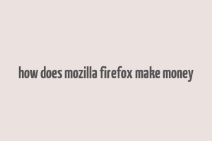 how does mozilla firefox make money