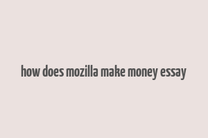 how does mozilla make money essay