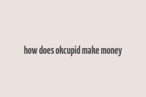 how does okcupid make money