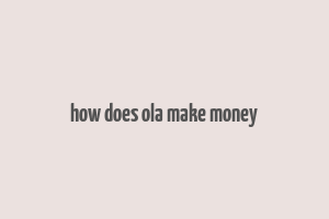 how does ola make money