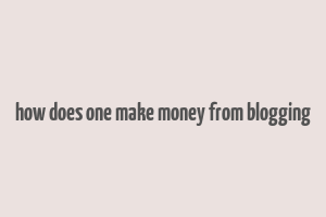 how does one make money from blogging