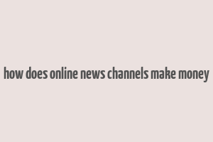 how does online news channels make money